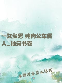 一女多男 纯肉公车黑人